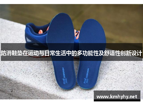 防滑鞋垫在运动与日常生活中的多功能性及舒适性创新设计