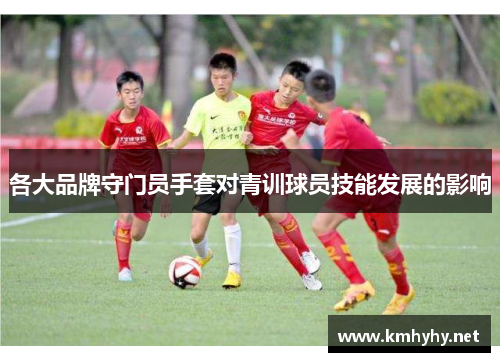 各大品牌守门员手套对青训球员技能发展的影响