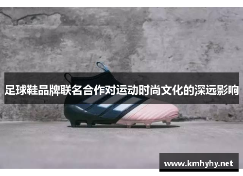 足球鞋品牌联名合作对运动时尚文化的深远影响